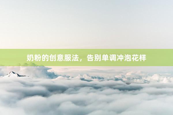 奶粉的创意服法，告别单调冲泡花样