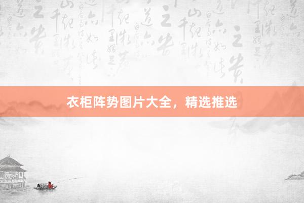 衣柜阵势图片大全，精选推选