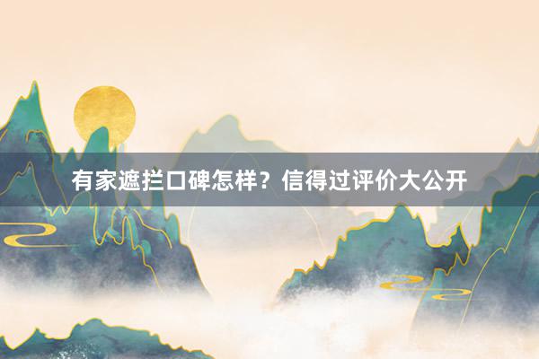 有家遮拦口碑怎样？信得过评价大公开